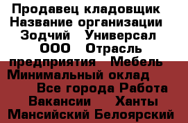 Продавец-кладовщик › Название организации ­ Зодчий - Универсал, ООО › Отрасль предприятия ­ Мебель › Минимальный оклад ­ 15 000 - Все города Работа » Вакансии   . Ханты-Мансийский,Белоярский г.